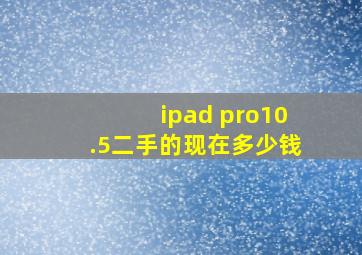 ipad pro10.5二手的现在多少钱